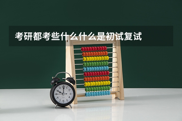 考研都考些什么什么是初试复试