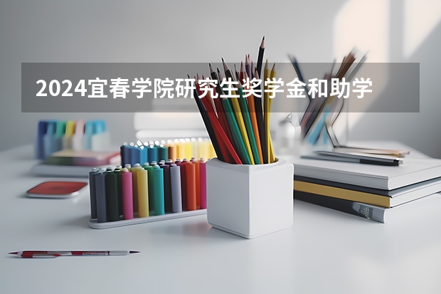 2024宜春学院研究生奖学金和助学金有哪些