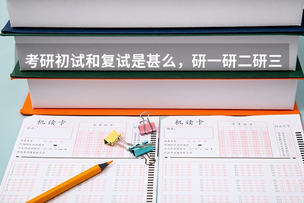 考研初试和复试是甚么，研一研二研三又是什么东西