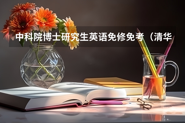 中科院博士研究生英语免修免考（清华大学研究生免修英语条件？）