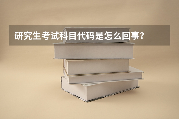 研究生考试科目代码是怎么回事？