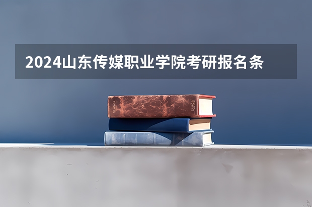 2024山东传媒职业学院考研报名条件是什么 2024年什么时候考研