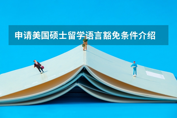 申请美国硕士留学语言豁免条件介绍 英国留学免考雅思政策