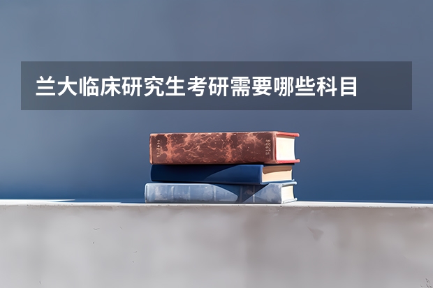 兰大临床研究生考研需要哪些科目