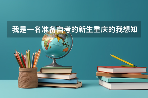 我是一名准备自考的新生重庆的我想知道自考新生的注册去哪里,选学校什么的。求前辈指点迷津