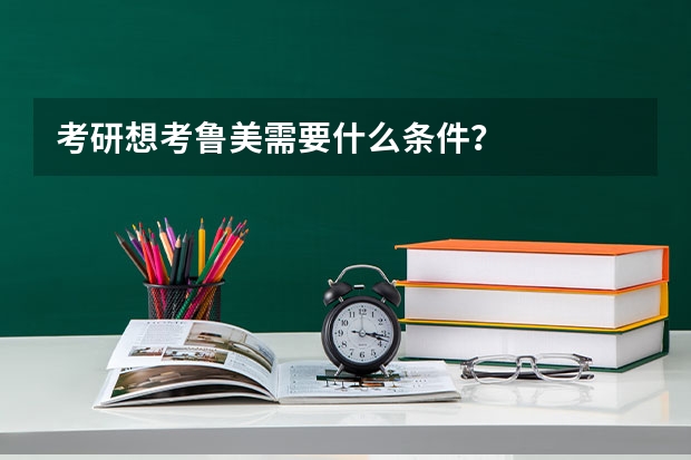 考研想考鲁美需要什么条件？