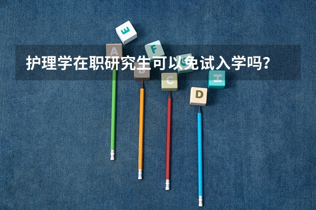 护理学在职研究生可以免试入学吗？