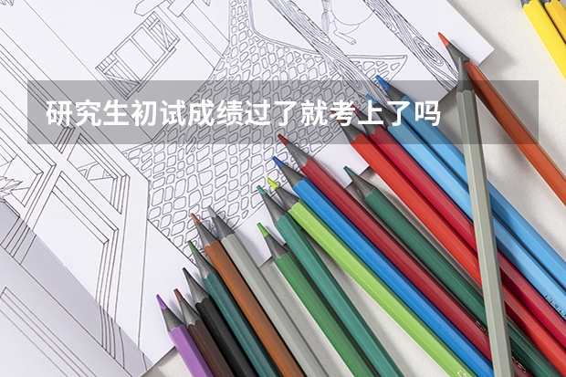 研究生初试成绩过了就考上了吗