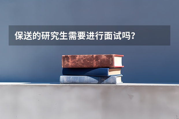 保送的研究生需要进行面试吗？