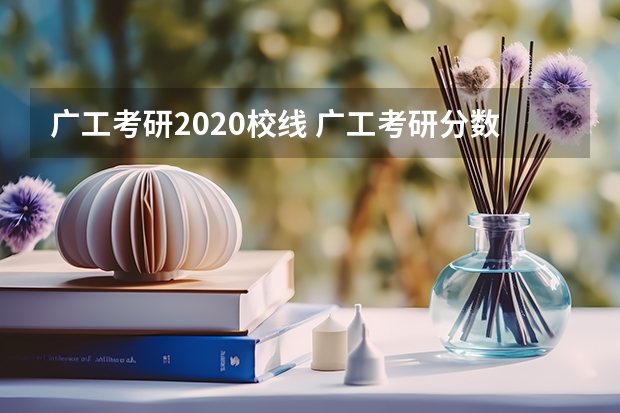 广工考研2020校线 广工考研分数线