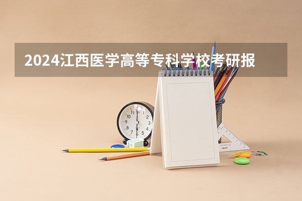 2024江西医学高等专科学校考研报名条件是什么 2024年什么时候考研