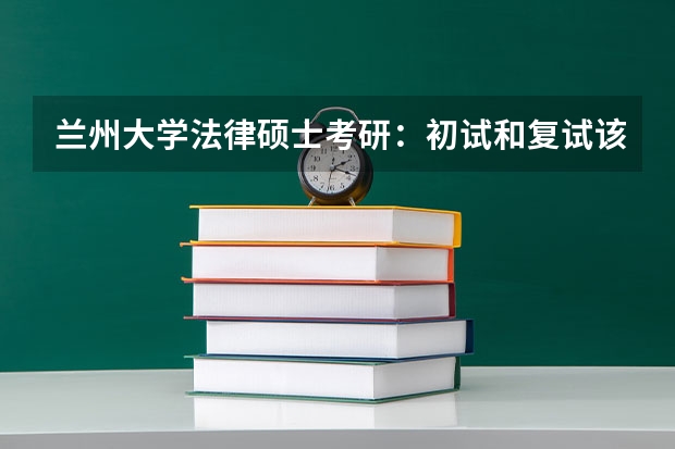 兰州大学法律硕士考研：初试和复试该如何准备？