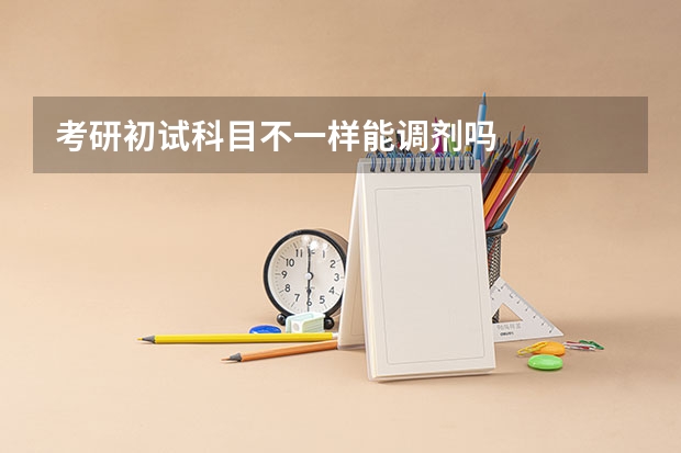 考研初试科目不一样能调剂吗