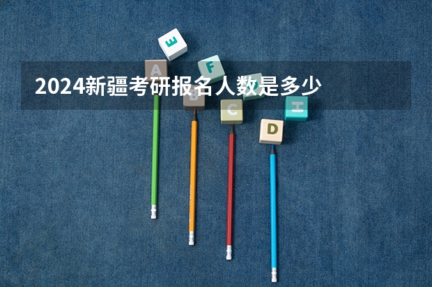 2024新疆考研报名人数是多少