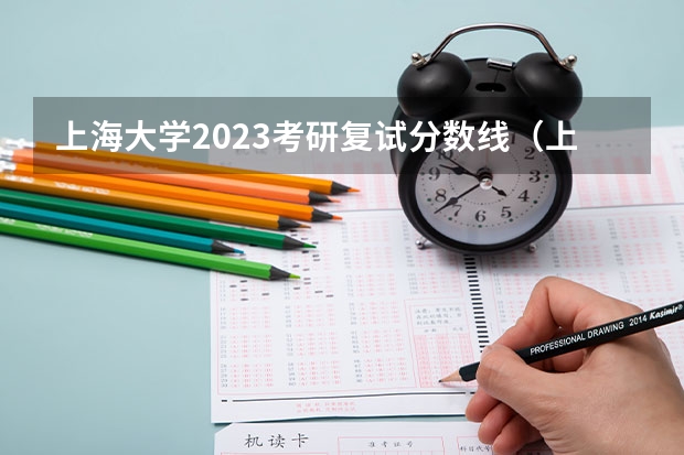 上海大学2023考研复试分数线（上海大学考研成绩）