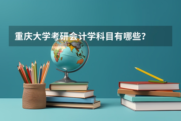 重庆大学考研会计学科目有哪些？