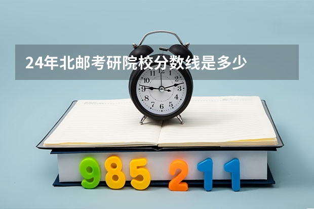 24年北邮考研院校分数线是多少