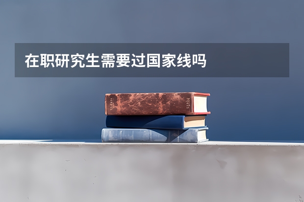 在职研究生需要过国家线吗
