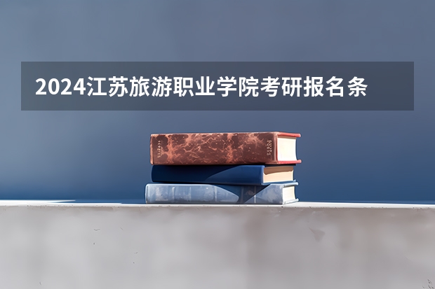 2024江苏旅游职业学院考研报名条件是什么 2024年什么时候考研