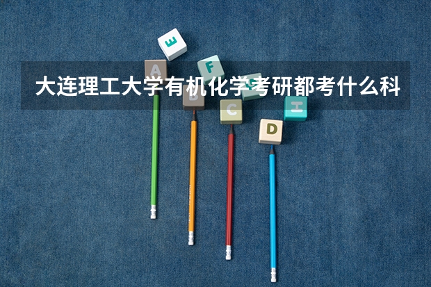 大连理工大学有机化学考研都考什么科目