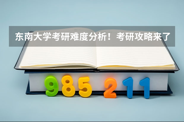 东南大学考研难度分析！考研攻略来了！！（东南大学考研分数线）