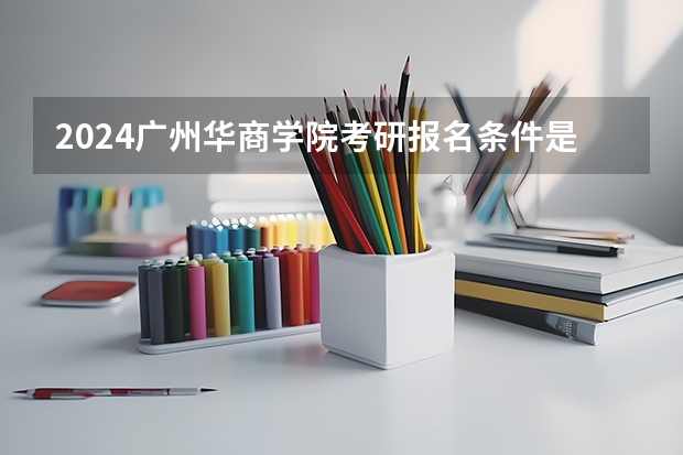 2024广州华商学院考研报名条件是什么 2024年什么时候考研