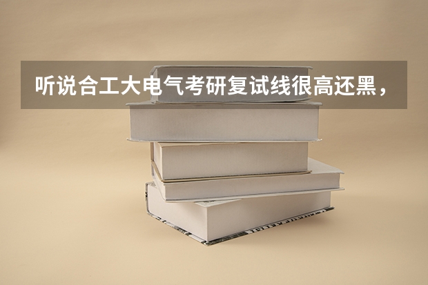 听说合工大电气考研复试线很高还黑，有对合工大考研了解的人吗？
