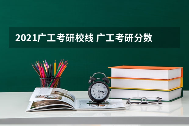 2021广工考研校线 广工考研分数线