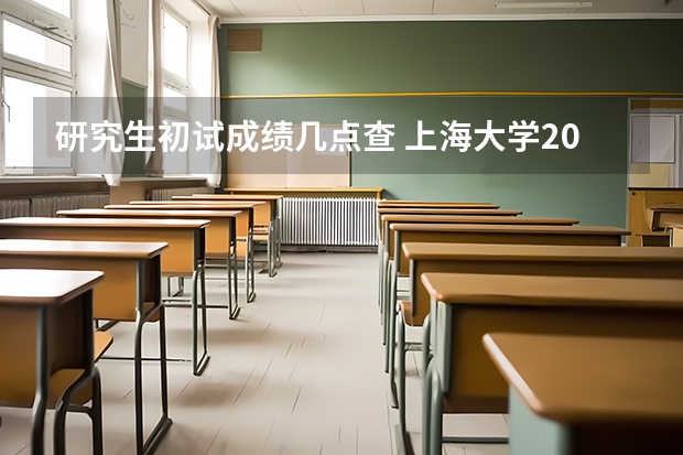 研究生初试成绩几点查 上海大学2024年硕士研究生招生初试成绩查询、复核