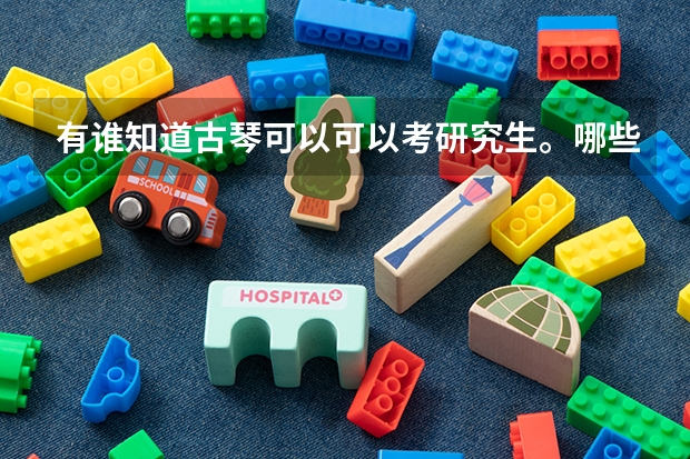 有谁知道古琴可以可以考研究生。哪些学校收古琴研究生？