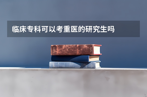 临床专科可以考重医的研究生吗