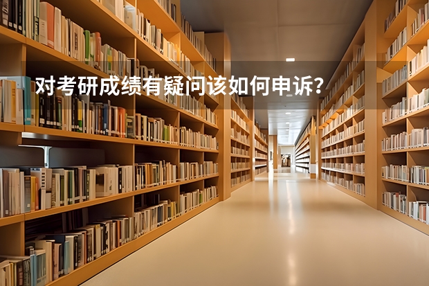 对考研成绩有疑问该如何申诉？