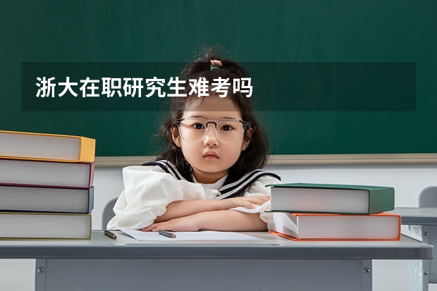 浙大在职研究生难考吗