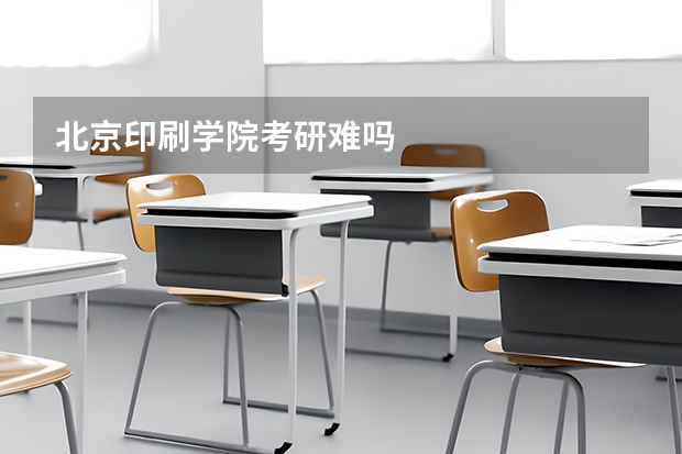 北京印刷学院考研难吗