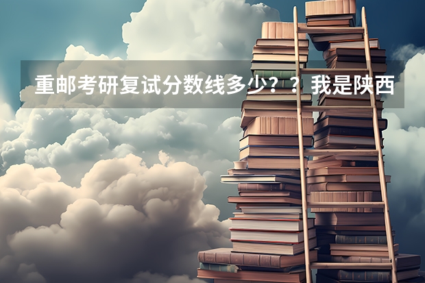 重邮考研复试分数线多少？？我是陕西的，三本，有可能被录吗