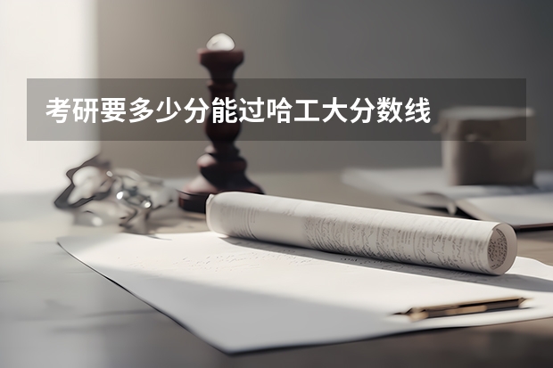 考研要多少分能过哈工大分数线