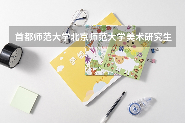 首都师范大学北京师范大学美术研究生哪个好考些?过来人能帮我解答下吗
