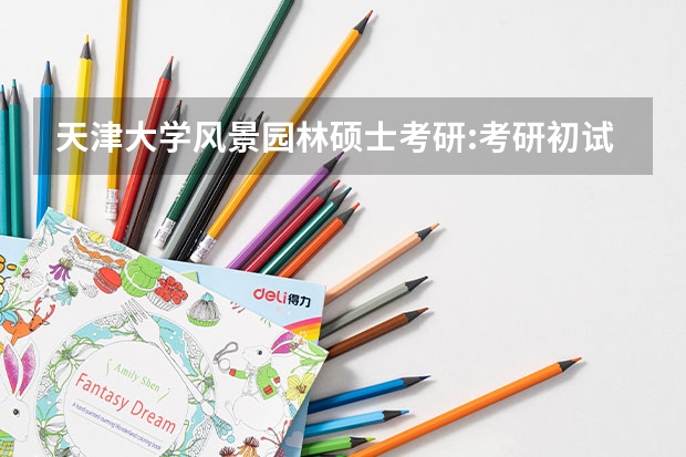 天津大学风景园林硕士考研:考研初试和复试该如何准备？