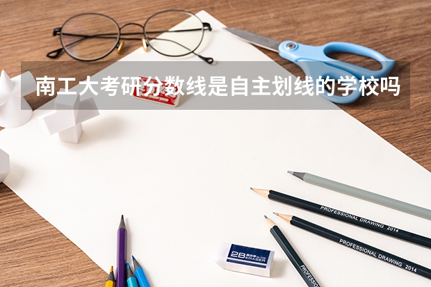 南工大考研分数线是自主划线的学校吗