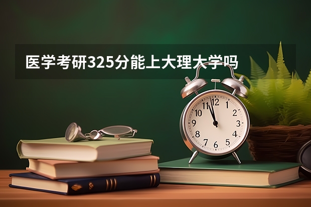 医学考研325分能上大理大学吗