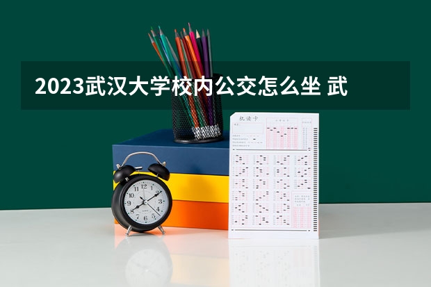 2023武汉大学校内公交怎么坐 武大校车路线/时刻表