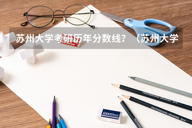 苏州大学考研历年分数线？（苏州大学机械考研分数线）