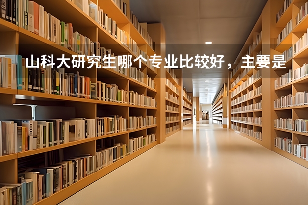 山科大研究生哪个专业比较好，主要是就业前景或薪资