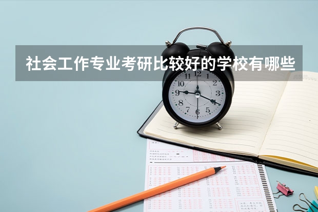 社会工作专业考研比较好的学校有哪些 社会工作考研科目有哪些
