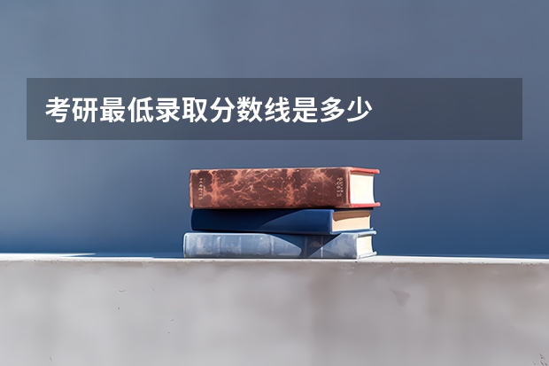 考研最低录取分数线是多少