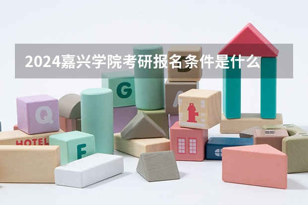 2024嘉兴学院考研报名条件是什么 2024年什么时候考研