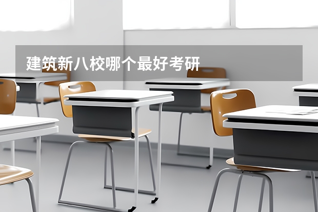 建筑新八校哪个最好考研