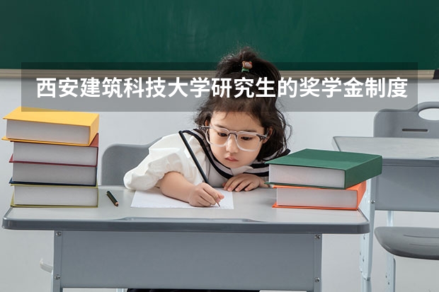 西安建筑科技大学研究生的奖学金制度是什么样的？谢谢大家了！