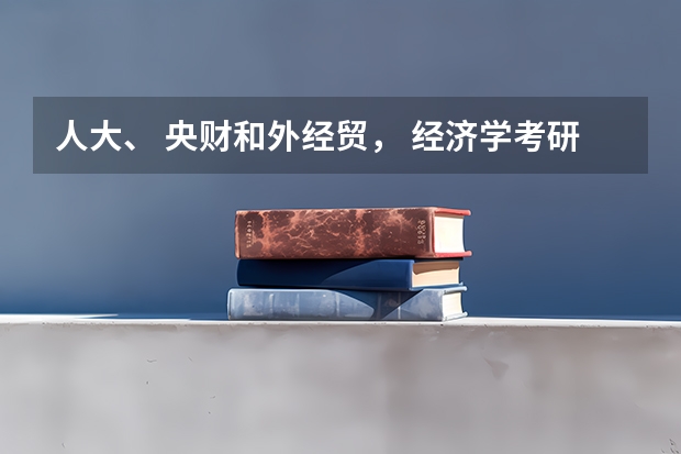 人大、 央财和外经贸， 经济学考研到底考哪一个呢？
