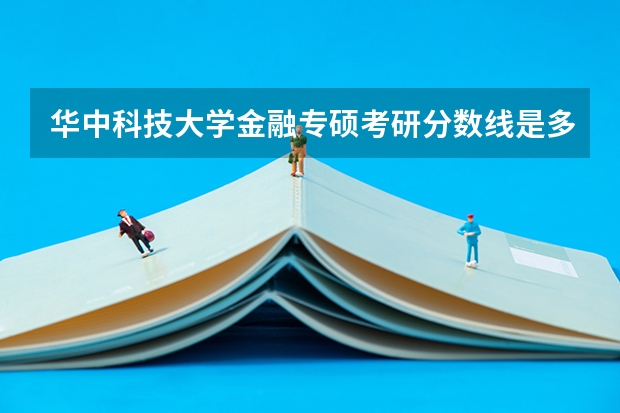 华中科技大学金融专硕考研分数线是多少呢？